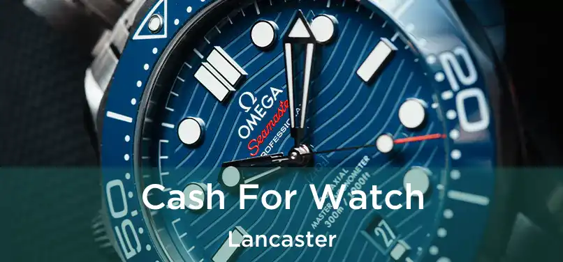 Cash For Watch Lancaster