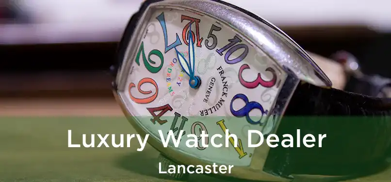 Luxury Watch Dealer Lancaster